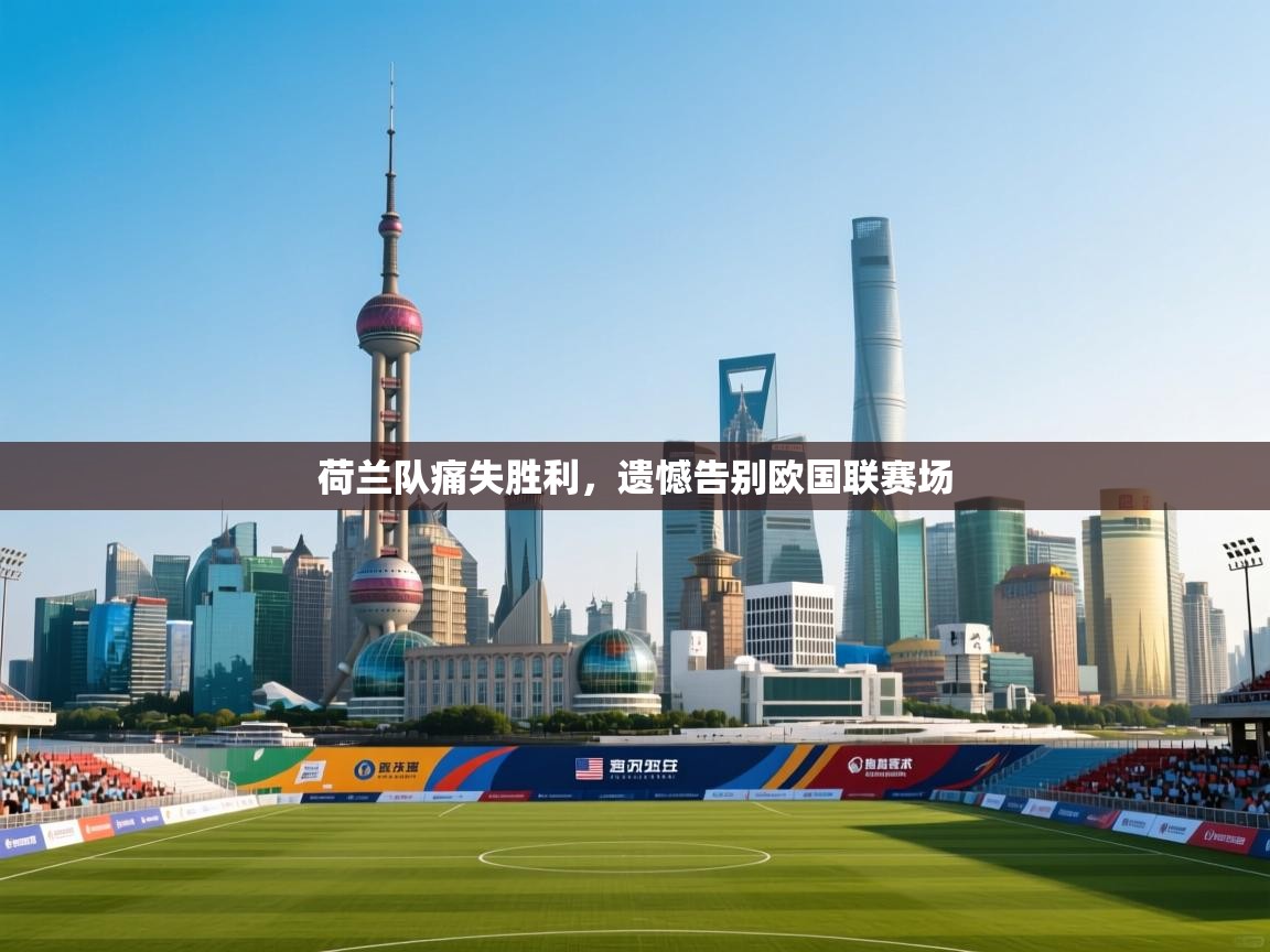荷兰队痛失胜利，遗憾告别欧国联赛场