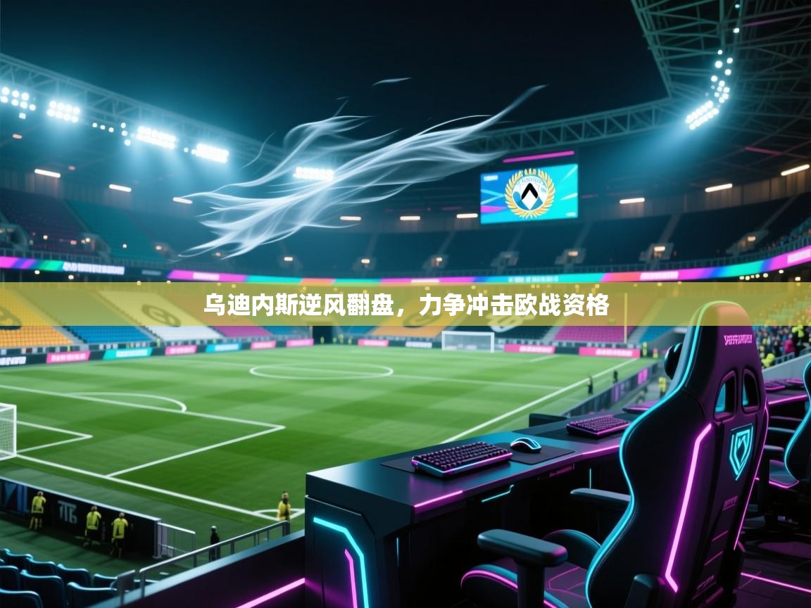 乌迪内斯逆风翻盘，力争冲击欧战资格  第1张